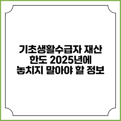 기초생활수급자 재산 한도 2025년에 놓치지 말아야 할 정보