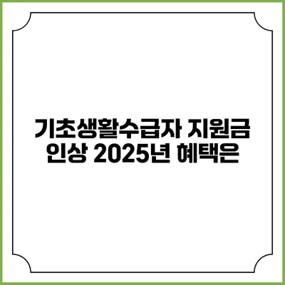 기초생활수급자 지원금 인상 2025년 혜택은?