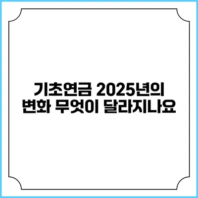 기초연금 2025년의 변화 무엇이 달라지나요?
