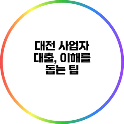 대전 사업자 대출, 이해를 돕는 팁