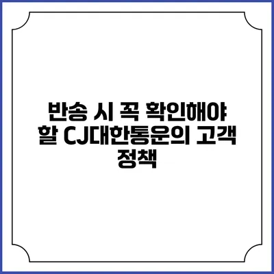 반송 시 꼭 확인해야 할 CJ대한통운의 고객 정책