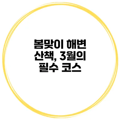 봄맞이 해변 산책, 3월의 필수 코스