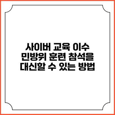 사이버 교육 이수 민방위 훈련 참석을 대신할 수 있는 방법