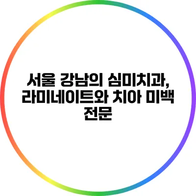 서울 강남의 심미치과, 라미네이트와 치아 미백 전문