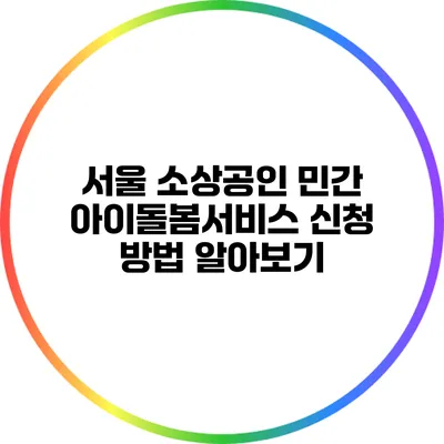 서울 소상공인 민간 아이돌봄서비스 신청 방법 알아보기