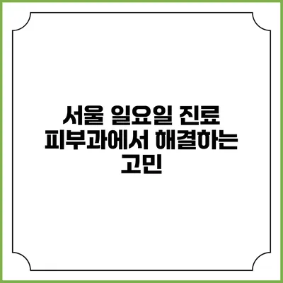 서울 일요일 진료 피부과에서 해결하는 고민