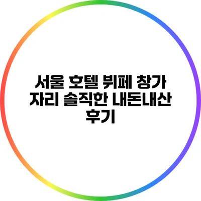 서울 호텔 뷔페 창가 자리 솔직한 내돈내산 후기