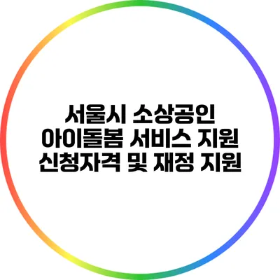 서울시 소상공인 아이돌봄 서비스 지원: 신청자격 및 재정 지원