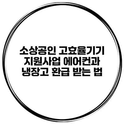 소상공인 고효율기기 지원사업 에어컨과 냉장고 환급 받는 법