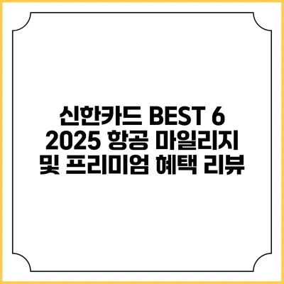 신한카드 BEST 6 2025 항공 마일리지 및 프리미엄 혜택 리뷰
