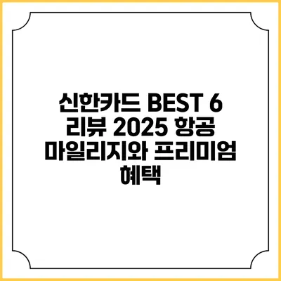 신한카드 BEST 6 리뷰 2025 항공 마일리지와 프리미엄 혜택