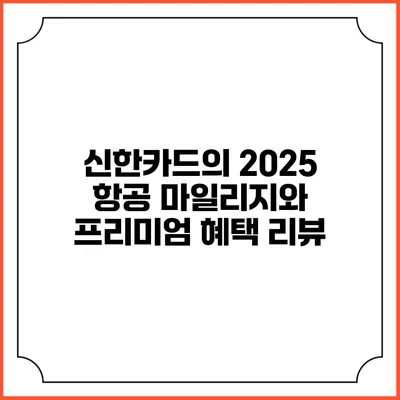 신한카드의 2025 항공 마일리지와 프리미엄 혜택 리뷰