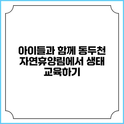 아이들과 함께 동두천 자연휴양림에서 생태 교육하기