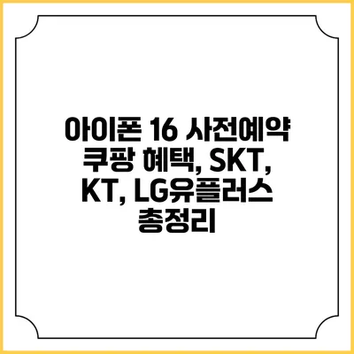 아이폰 16 사전예약 쿠팡 혜택, SKT, KT, LG유플러스 총정리