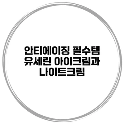 안티에이징 필수템 유세린 아이크림과 나이트크림