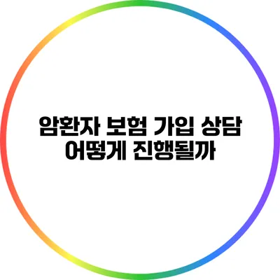암환자 보험 가입 상담: 어떻게 진행될까?
