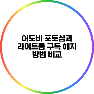 어도비 포토샵과 라이트룸 구독 해지 방법 비교