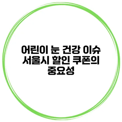 어린이 눈 건강 이슈 서울시 할인 쿠폰의 중요성