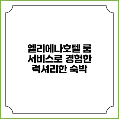 엘리에나호텔 룸 서비스로 경험한 럭셔리한 숙박