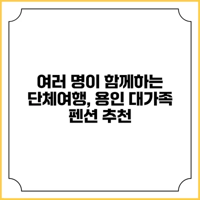 여러 명이 함께하는 단체여행, 용인 대가족 펜션 추천