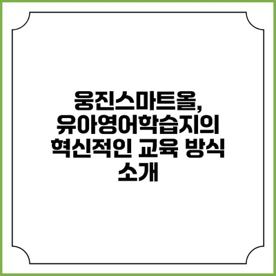 웅진스마트올, 유아영어학습지의 혁신적인 교육 방식 소개