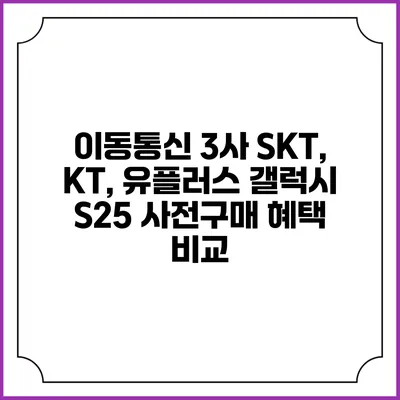 이동통신 3사 SKT, KT, 유플러스 갤럭시 S25 사전구매 혜택 비교