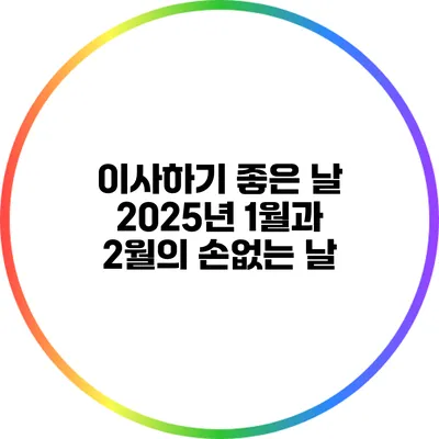 이사하기 좋은 날: 2025년 1월과 2월의 손없는 날