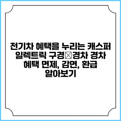 전기차 혜택을 누리는 캐스퍼 일렉트릭 구경�경차 경차 혜택: 면제, 감면, 환급 알아보기