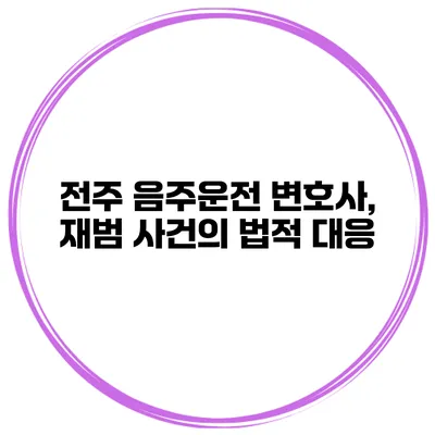 전주 음주운전 변호사, 재범 사건의 법적 대응