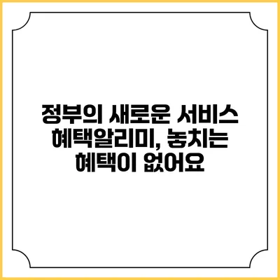 정부의 새로운 서비스 혜택알리미, 놓치는 혜택이 없어요