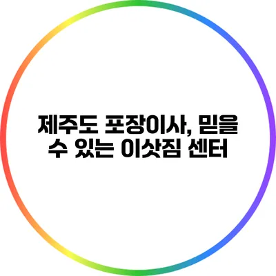 제주도 포장이사, 믿을 수 있는 이삿짐 센터