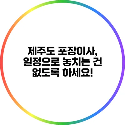 제주도 포장이사, 일정으로 놓치는 건 없도록 하세요!