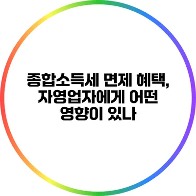 종합소득세 면제 혜택, 자영업자에게 어떤 영향이 있나?