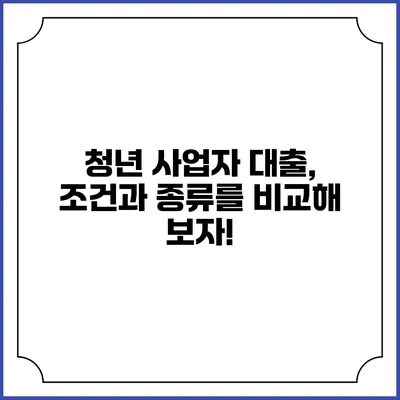 청년 사업자 대출, 조건과 종류를 비교해 보자!