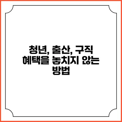청년, 출산, 구직 혜택을 놓치지 않는 방법