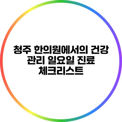 청주 한의원에서의 건강 관리: 일요일 진료 체크리스트