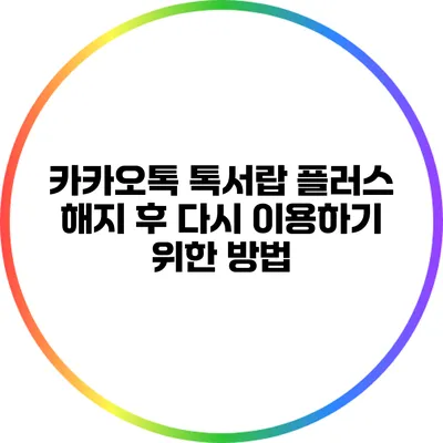 카카오톡 톡서랍 플러스 해지 후 다시 이용하기 위한 방법