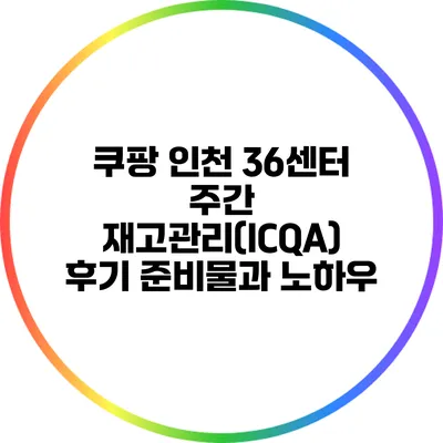 쿠팡 인천 36센터 주간 재고관리(ICQA) 후기: 준비물과 노하우