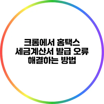 크롬에서 홈택스 세금계산서 발급 오류 해결하는 방법