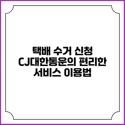 택배 수거 신청 CJ대한통운의 편리한 서비스 이용법