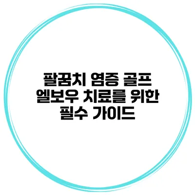 팔꿈치 염증 골프 엘보우 치료를 위한 필수 가이드