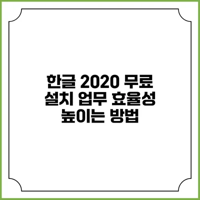 한글 2020 무료 설치: 업무 효율성 높이는 방법