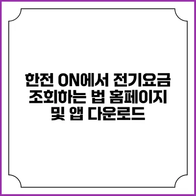 한전 ON에서 전기요금 조회하는 법: 홈페이지 및 앱 다운로드