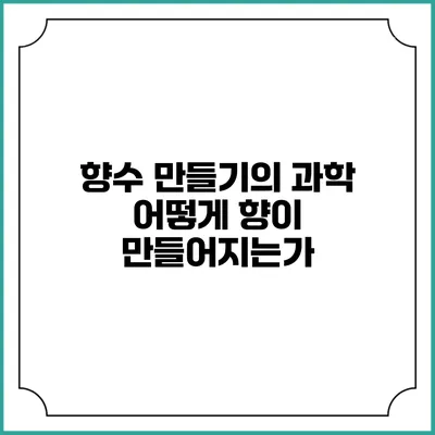 향수 만들기의 과학: 어떻게 향이 만들어지는가?
