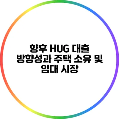 향후 HUG 대출 방향성과 주택 소유 및 임대 시장