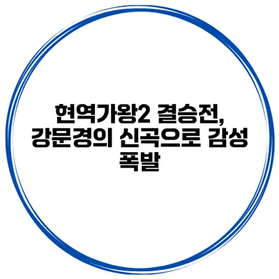 현역가왕2 결승전, 강문경의 신곡으로 감성 폭발