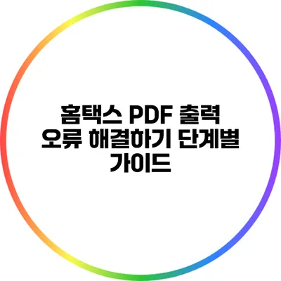 홈택스 PDF 출력 오류 해결하기: 단계별 가이드