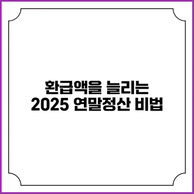 환급액을 늘리는 2025 연말정산 비법