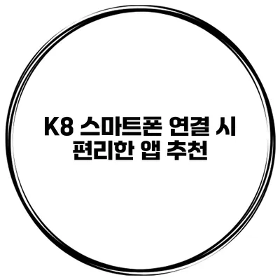 K8 스마트폰 연결 시 편리한 앱 추천