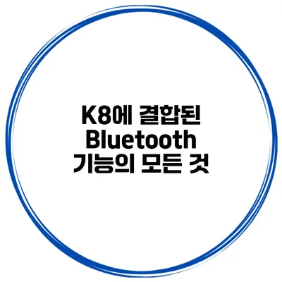 K8에 결합된 Bluetooth 기능의 모든 것